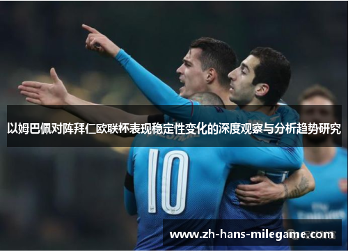 以姆巴佩对阵拜仁欧联杯表现稳定性变化的深度观察与分析趋势研究 以姆巴佩对阵拜仁欧联杯表现稳定性变化的深度观察与分析趋势研究