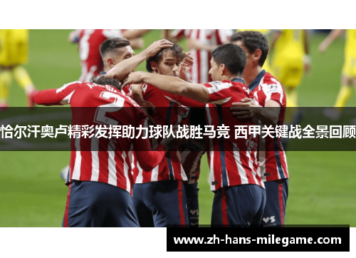 恰尔汗奥卢精彩发挥助力球队战胜马竞 西甲关键战全景回顾