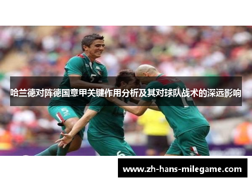 哈兰德对阵德国意甲关键作用分析及其对球队战术的深远影响 哈兰德对阵德国意甲关键作用分析及其对球队战术的深远影响