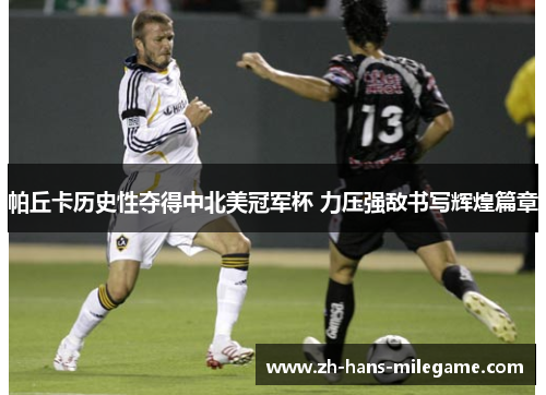 帕丘卡历史性夺得中北美冠军杯 力压强敌书写辉煌篇章