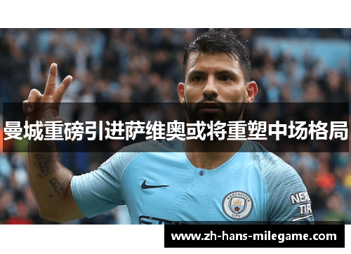 曼城重磅引进萨维奥或将重塑中场格局