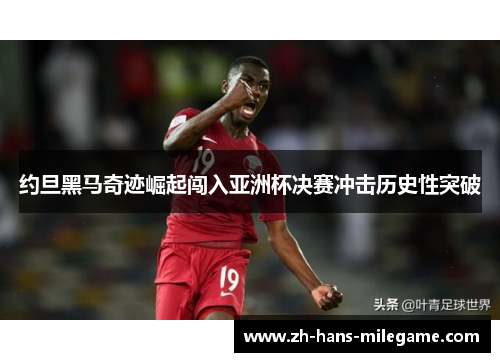 约旦黑马奇迹崛起闯入亚洲杯决赛冲击历史性突破