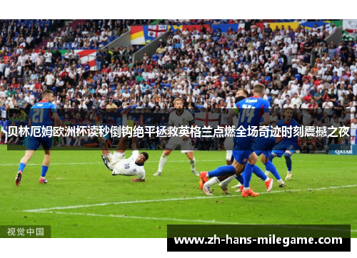 贝林厄姆欧洲杯读秒倒钩绝平拯救英格兰点燃全场奇迹时刻震撼之夜