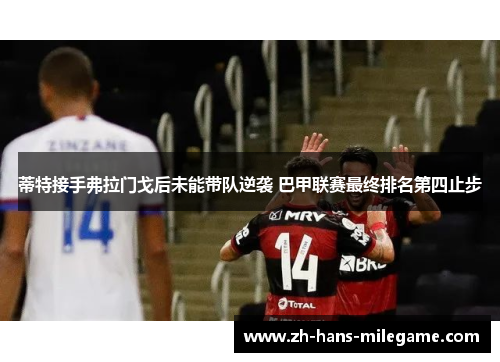 蒂特接手弗拉门戈后未能带队逆袭 巴甲联赛最终排名第四止步 蒂特接手弗拉门戈后未能带队逆袭 巴甲联赛最终排名第四止步