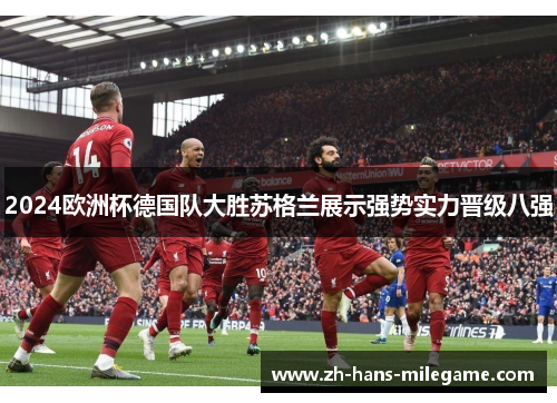 2024欧洲杯德国队大胜苏格兰展示强势实力晋级八强