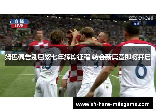 姆巴佩告别巴黎七年辉煌征程 转会新篇章即将开启