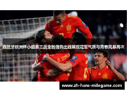 西班牙欧洲杯小组赛三战全胜强势出线展现冠军气质与青春风暴再次