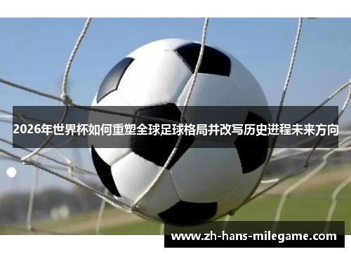 2026年世界杯如何重塑全球足球格局并改写历史进程未来方向 2026年世界杯如何重塑全球足球格局并改写历史进程未来方向