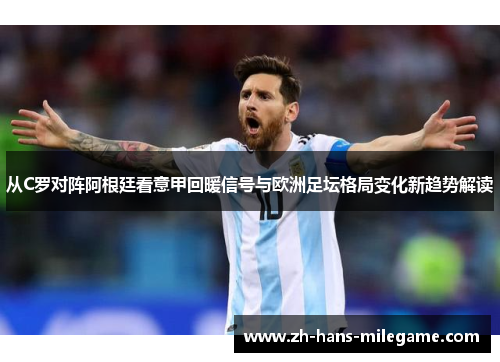 从C罗对阵阿根廷看意甲回暖信号与欧洲足坛格局变化新趋势解读