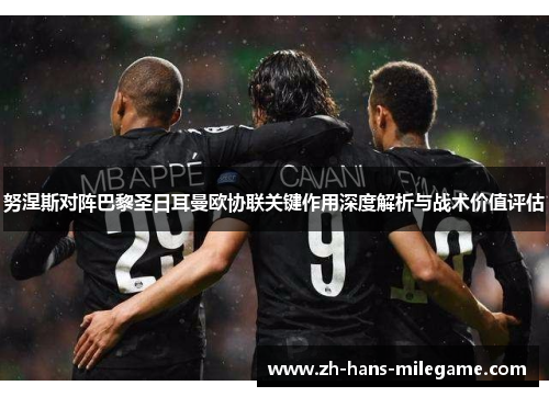 努涅斯对阵巴黎圣日耳曼欧协联关键作用深度解析与战术价值评估