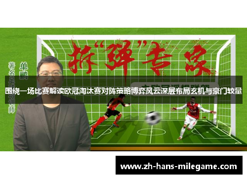 围绕一场比赛解读欧冠淘汰赛对阵策略博弈风云深层布局玄机与豪门较量