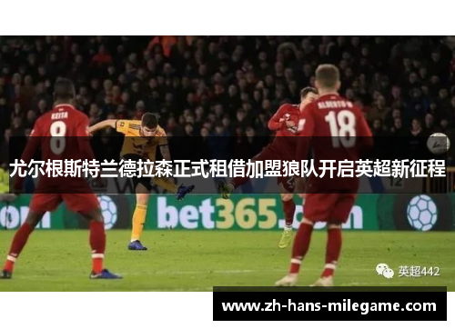 尤尔根斯特兰德拉森正式租借加盟狼队开启英超新征程 尤尔根斯特兰德拉森正式租借加盟狼队开启英超新征程